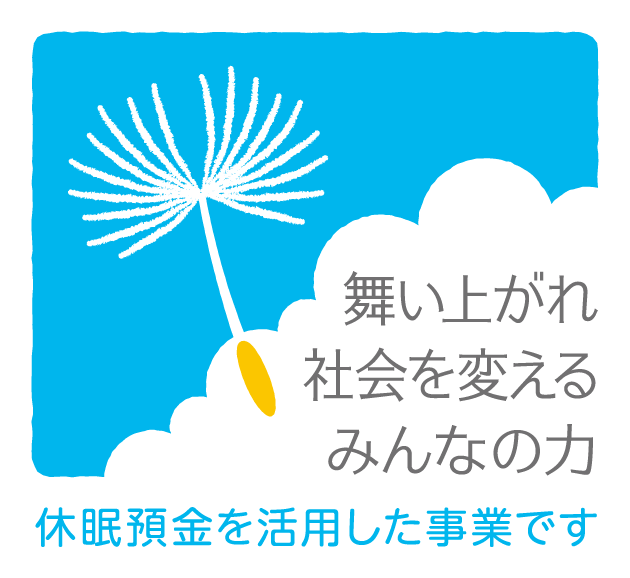 舞い上がれ 社会を変える みんなの力 休眠預金を活用した事業です